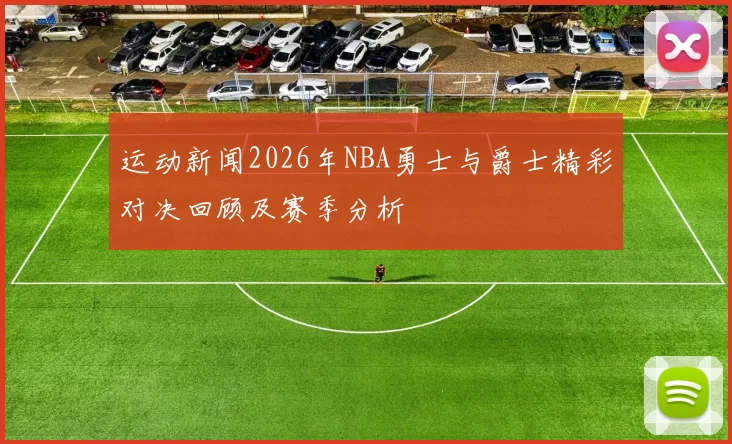 运动新闻2026年NBA勇士与爵士精彩对决回顾及赛季分析