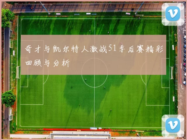 奇才与凯尔特人激战51季后赛精彩回顾与分析